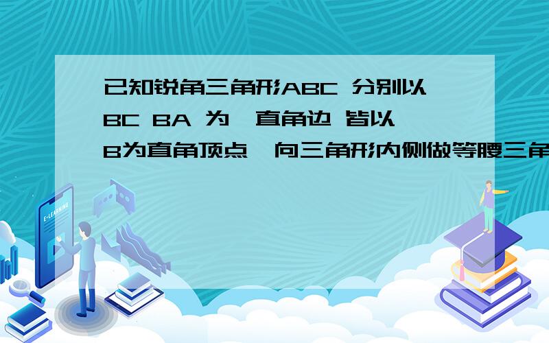 已知锐角三角形ABC 分别以BC BA 为一直角边 皆以B为直角顶点,向三角形内侧做等腰三角形BCD 和BAE ,延长DA已知锐角三角形ABC 分别以BC BA  为一直角边 皆以B为直角顶点，向三角形内侧做等腰三角