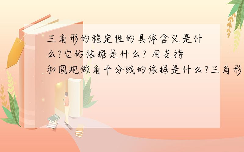 三角形的稳定性的具体含义是什么?它的依据是什么? 用支持和圆规做角平分线的依据是什么?三角形的稳定性的具体含义是什么?它的依据是什么?用支持和圆规做角平分线的依据是什么?在线等