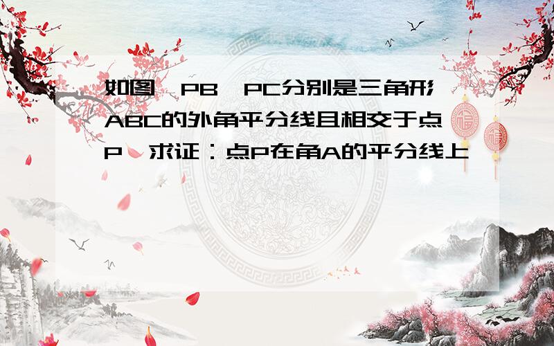 如图,PB、PC分别是三角形ABC的外角平分线且相交于点P,求证：点P在角A的平分线上