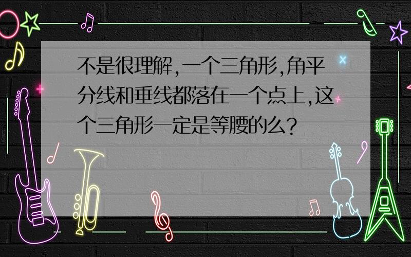 不是很理解,一个三角形,角平分线和垂线都落在一个点上,这个三角形一定是等腰的么?