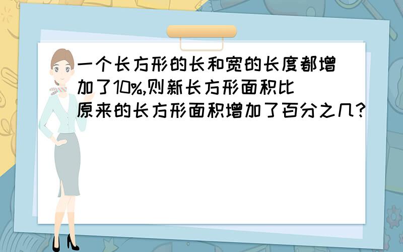 一个长方形的长和宽的长度都增加了10%,则新长方形面积比原来的长方形面积增加了百分之几?