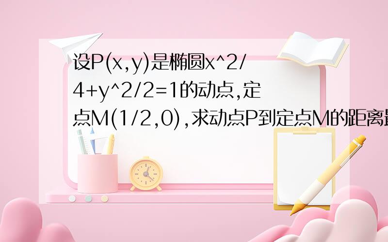 设P(x,y)是椭圆x^2/4+y^2/2=1的动点,定点M(1/2,0),求动点P到定点M的距离最大值与最小