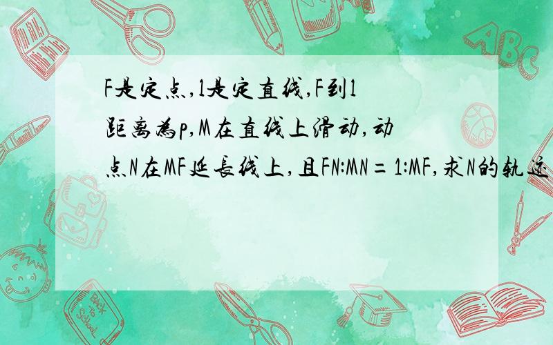 F是定点,l是定直线,F到l距离为p,M在直线上滑动,动点N在MF延长线上,且FN:MN=1:MF,求N的轨迹