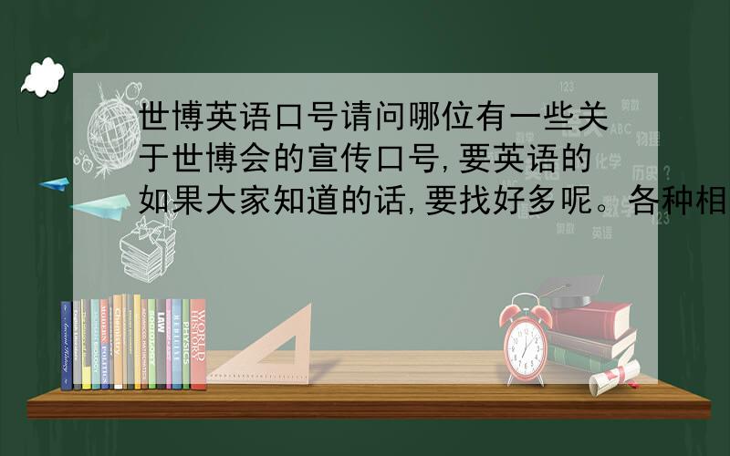 世博英语口号请问哪位有一些关于世博会的宣传口号,要英语的如果大家知道的话,要找好多呢。各种相关的。