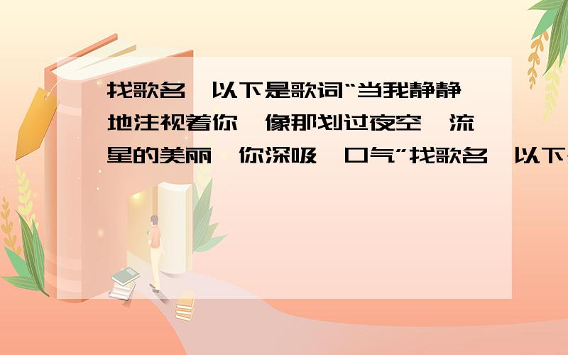 找歌名,以下是歌词“当我静静地注视着你,像那划过夜空,流星的美丽,你深吸一口气”找歌名,以下是歌词“当我静静地注视着你,像那划过夜空,流星的美丽,你深吸一口气,说我就是你的天使,oh,