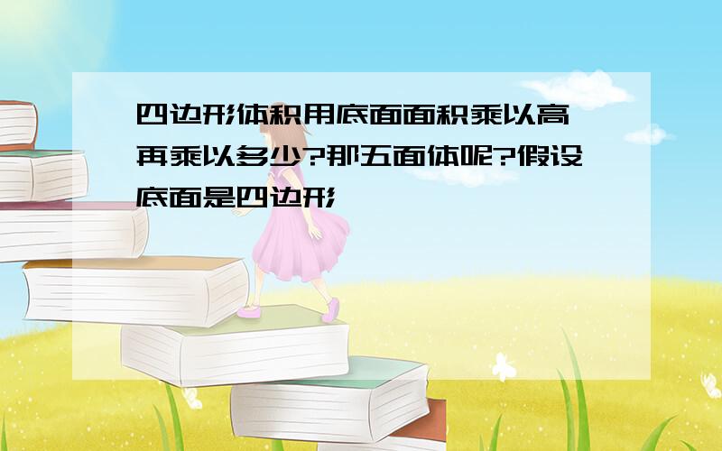 四边形体积用底面面积乘以高,再乘以多少?那五面体呢?假设底面是四边形