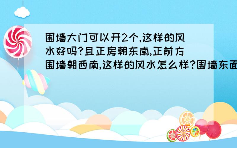 围墙大门可以开2个,这样的风水好吗?且正房朝东南,正前方围墙朝西南,这样的风水怎么样?围墙东面有个斜尖角的围墙.需要怎样修改才好?