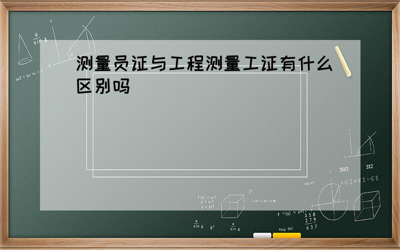 测量员证与工程测量工证有什么区别吗