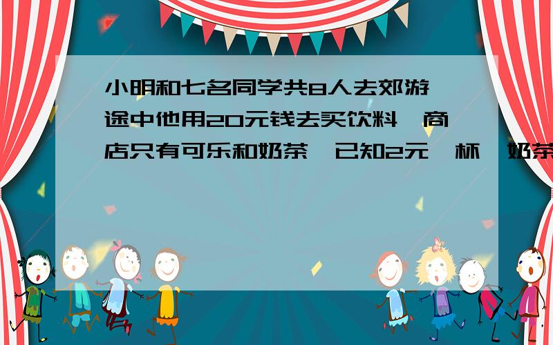 小明和七名同学共8人去郊游,途中他用20元钱去买饮料,商店只有可乐和奶茶,已知2元一杯,奶茶3元一杯,如果20元钱刚好用完.（1） 有几种购买方式?每种方式可乐和奶茶各多少杯?至少买两杯奶