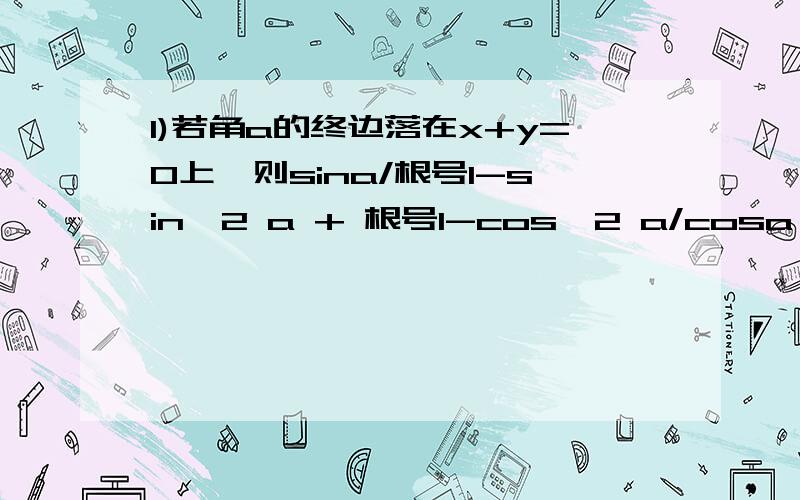 1)若角a的终边落在x+y=0上,则sina/根号1-sin^2 a + 根号1-cos^2 a/cosa 的值是?2)若cota＝三,则cos^2 a＋sina cosa 的值是?