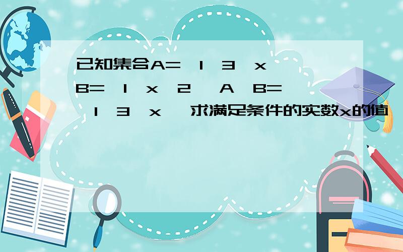 已知集合A={1,3,x} B={1,x^2} A∪B={1,3,x} 求满足条件的实数x的值