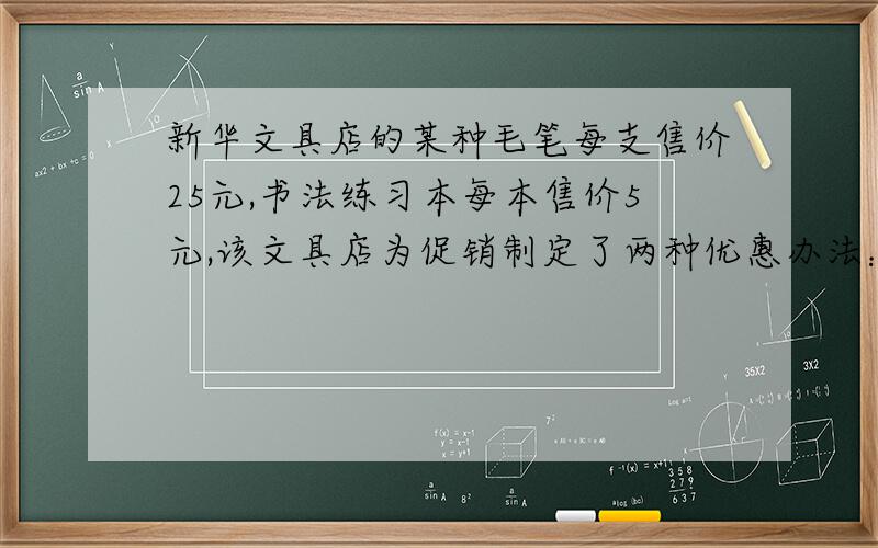 新华文具店的某种毛笔每支售价25元,书法练习本每本售价5元,该文具店为促销制定了两种优惠办法：甲：买一支毛笔就赠送一本书法练习本；乙：按购买金额打九折付款.实验中学欲为校书法