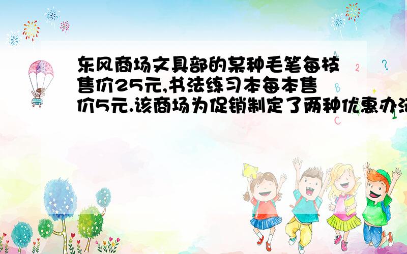 东风商场文具部的某种毛笔每枝售价25元,书法练习本每本售价5元.该商场为促销制定了两种优惠办法,甲：买一枝毛笔就赠送一本书法练习本；乙：按购买金额打九折付款.某校欲为校书法兴趣