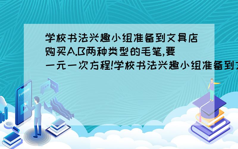 学校书法兴趣小组准备到文具店购买A.B两种类型的毛笔,要一元一次方程!学校书法兴趣小组准备到文具店购买A.B两种类型的毛笔,文具店的销售方法是：一次性购买A型毛笔不超过(小于等于）20