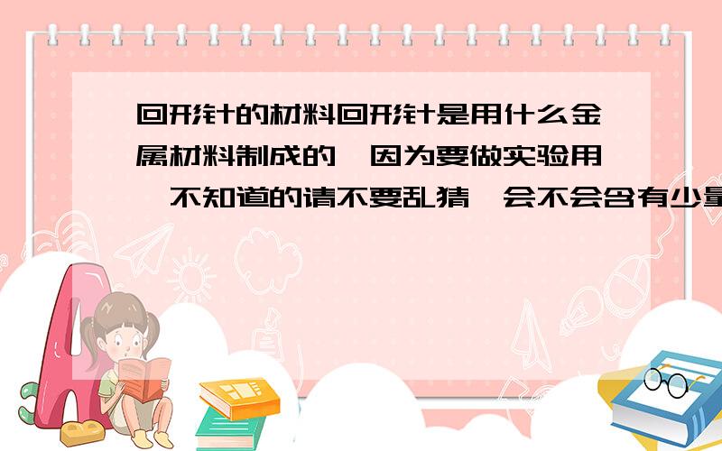 回形针的材料回形针是用什么金属材料制成的,因为要做实验用,不知道的请不要乱猜,会不会含有少量镍