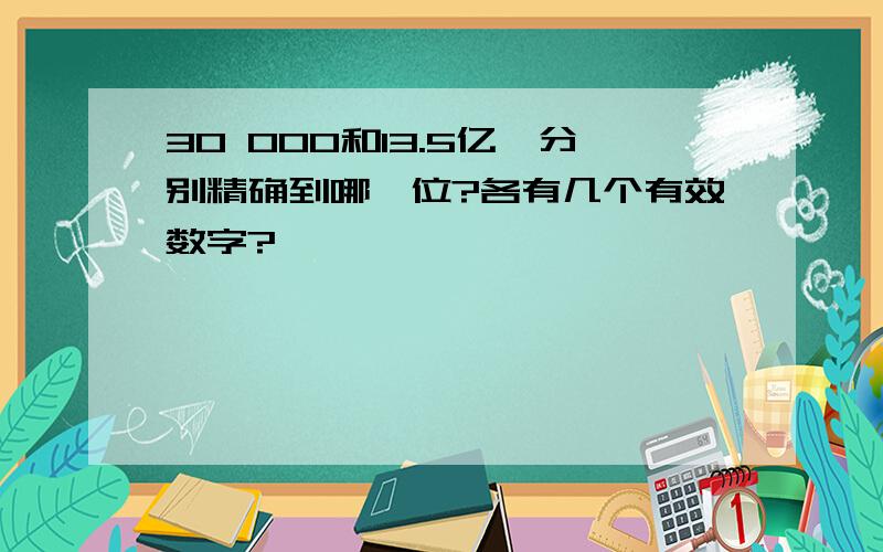 30 000和13.5亿,分别精确到哪一位?各有几个有效数字?