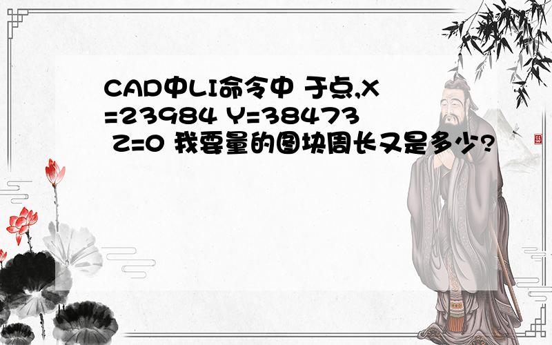 CAD中LI命令中 于点,X=23984 Y=38473 Z=0 我要量的图块周长又是多少?