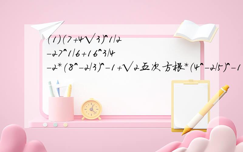 （1）（7+4√3）^1/2-27^1/6+16^3/4-2*(8^-2/3)^-1+√2五次方根*（4^-2/5）^-1 (2) （1/3）^-1/2+√3*（√