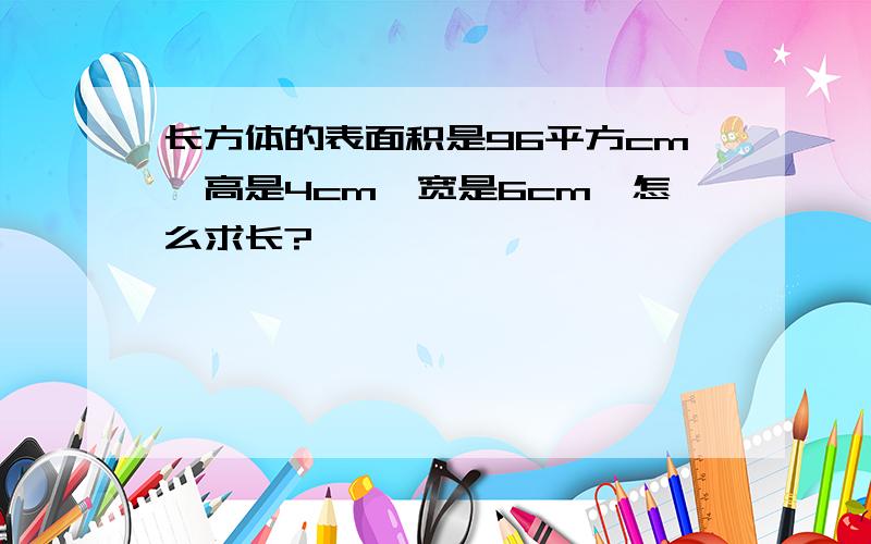 长方体的表面积是96平方cm,高是4cm,宽是6cm,怎么求长?