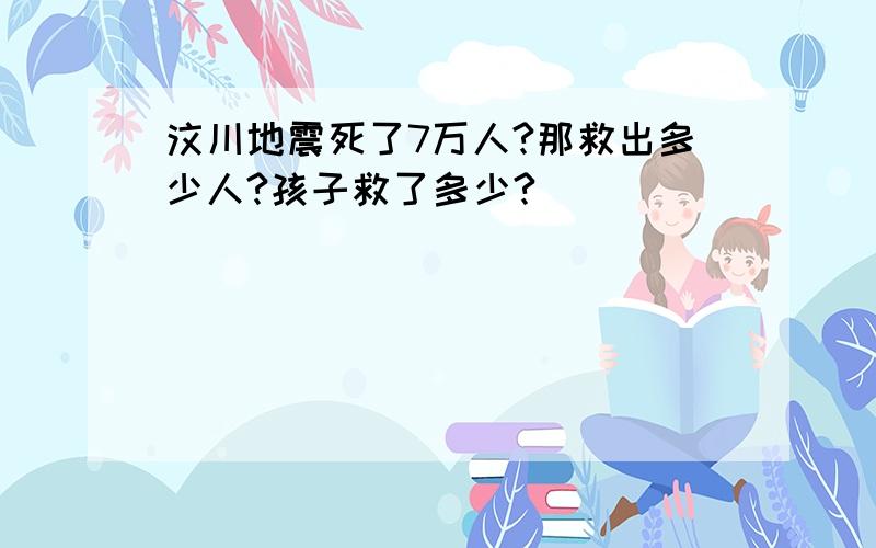 汶川地震死了7万人?那救出多少人?孩子救了多少?