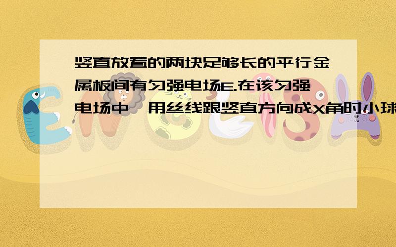 竖直放置的两块足够长的平行金属板间有匀强电场E.在该匀强电场中,用丝线跟竖直方向成X角时小球恰好平衡,距离金属板一边为B.1,小球电荷量为多少?2,若剪断丝线,小球碰到金属板需要多长时