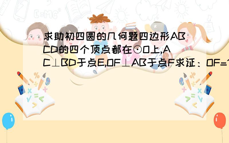 求助初四圆的几何题四边形ABCD的四个顶点都在⊙O上,AC⊥BD于点E,OF⊥AB于点F求证：OF=1/2CD