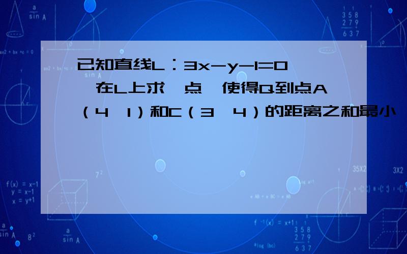 已知直线L：3x-y-1=0,在L上求一点,使得Q到点A（4,1）和C（3,4）的距离之和最小