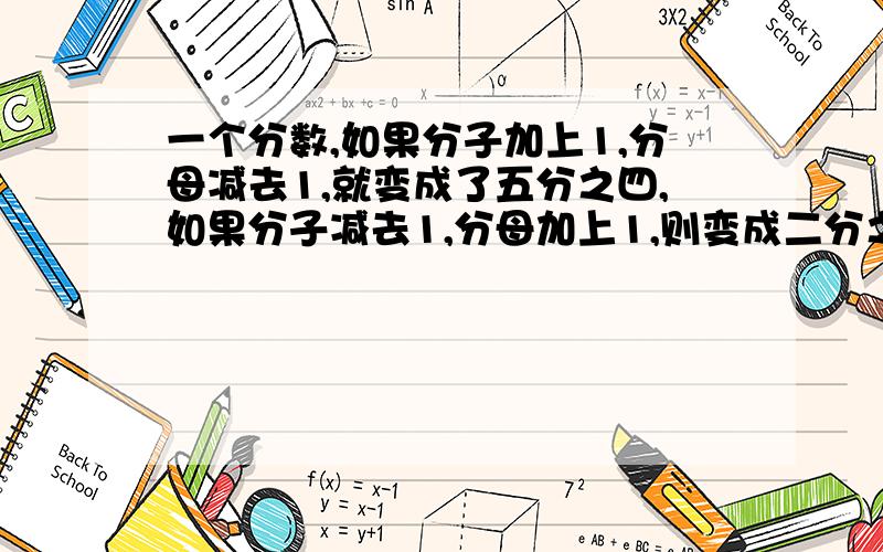 一个分数,如果分子加上1,分母减去1,就变成了五分之四,如果分子减去1,分母加上1,则变成二分之一,原来分数是多少?