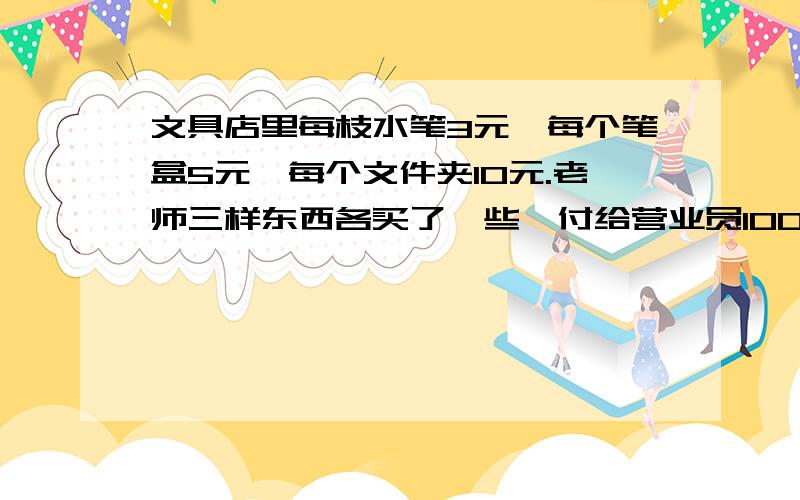 文具店里每枝水笔3元,每个笔盒5元,每个文件夹10元.老师三样东西各买了一些,付给营业员100元,找回63元.师每样东西各买了几个?求你们帮帮我了.