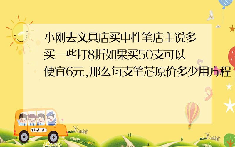 小刚去文具店买中性笔店主说多买一些打8折如果买50支可以便宜6元,那么每支笔芯原价多少用方程