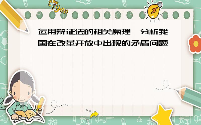 运用辩证法的相关原理,分析我国在改革开放中出现的矛盾问题