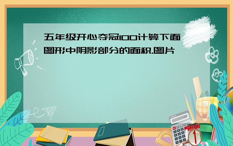 五年级开心夺冠100计算下面图形中阴影部分的面积.图片