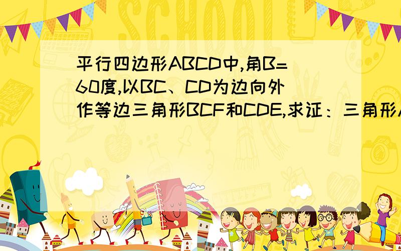 平行四边形ABCD中,角B=60度,以BC、CD为边向外作等边三角形BCF和CDE,求证：三角形AEF是等边三角形