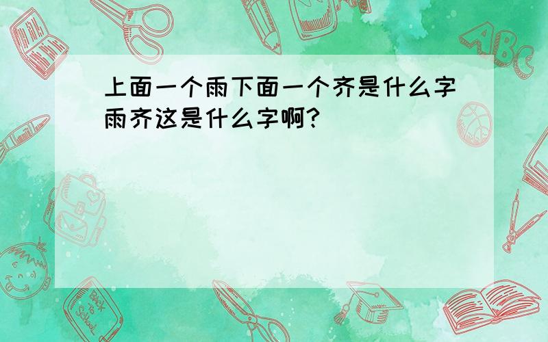 上面一个雨下面一个齐是什么字雨齐这是什么字啊?