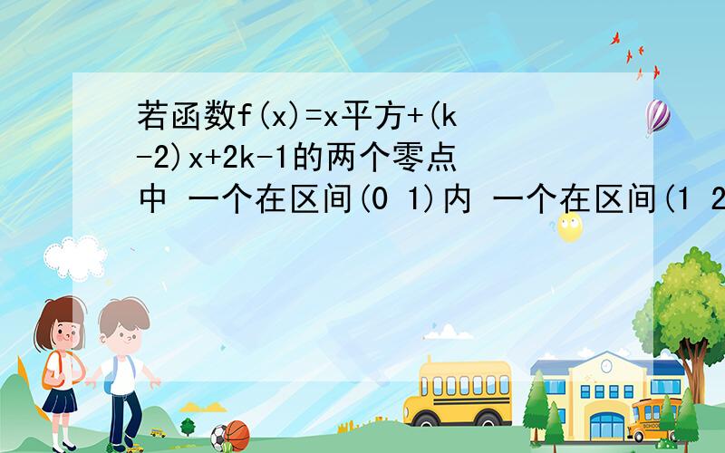 若函数f(x)=x平方+(k-2)x+2k-1的两个零点中 一个在区间(0 1)内 一个在区间(1 2)内 则的k取值范围是多少