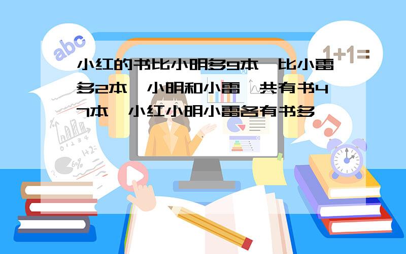 小红的书比小明多9本,比小雷多2本,小明和小雷一共有书47本,小红小明小雷各有书多