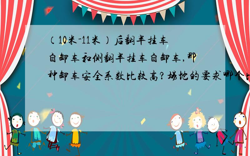 （10米-11米）后翻半挂车自卸车和侧翻半挂车自卸车,那种卸车安全系数比较高?场地的要求哪个比较高?后翻半挂车自卸车和侧翻半挂车自卸车,那种卸车安全系数比较高?场地的要求哪个比较高