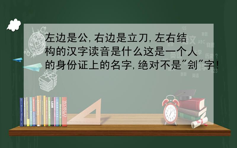 左边是公,右边是立刀,左右结构的汉字读音是什么这是一个人的身份证上的名字,绝对不是