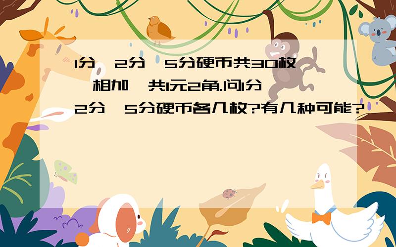 1分、2分、5分硬币共30枚,相加一共1元2角.问1分、2分、5分硬币各几枚?有几种可能?