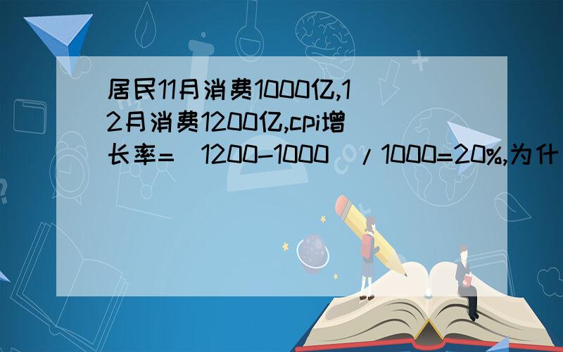 居民11月消费1000亿,12月消费1200亿,cpi增长率=(1200-1000)/1000=20%,为什么是除以1000呢?