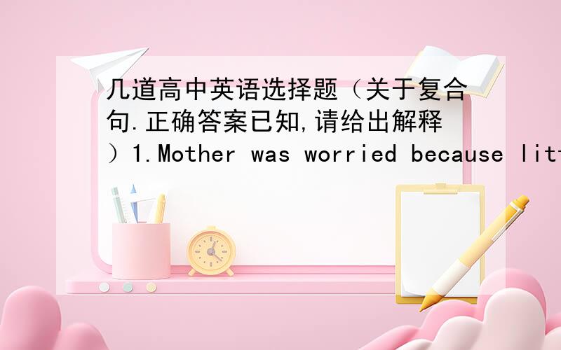 几道高中英语选择题（关于复合句.正确答案已知,请给出解释）1.Mother was worried because little Alice was ill,especially ____ father was away in France.a.as b.that c.during d.if正确答案为a,请问为什么c不对?另外可