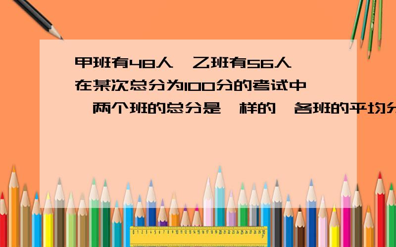 甲班有48人,乙班有56人,在某次总分为100分的考试中,两个班的总分是一样的,各班的平均分是一个整数,且平均分都高于80分,那么甲班平均分比乙班平均分高多少分?