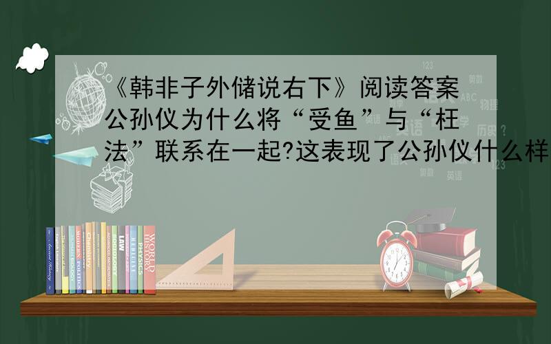 《韩非子外储说右下》阅读答案公孙仪为什么将“受鱼”与“枉法”联系在一起?这表现了公孙仪什么样的思想性格?