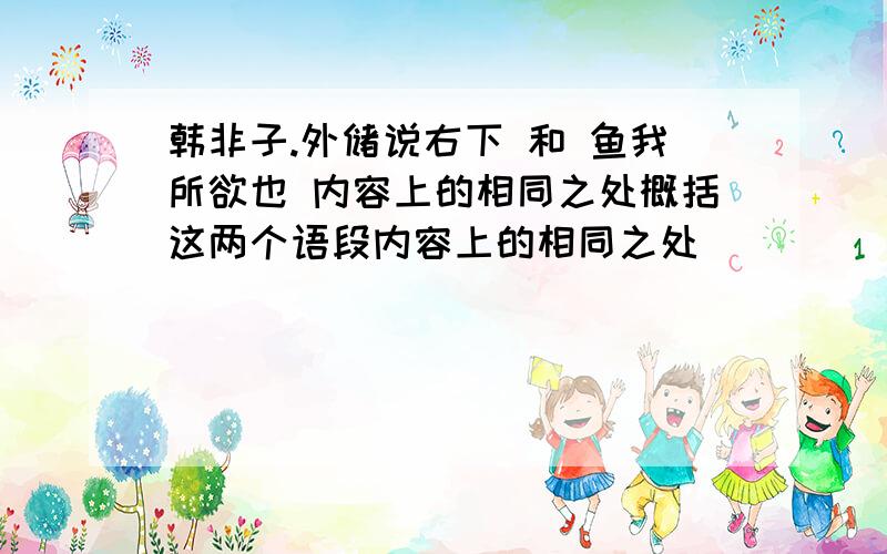 韩非子.外储说右下 和 鱼我所欲也 内容上的相同之处概括这两个语段内容上的相同之处