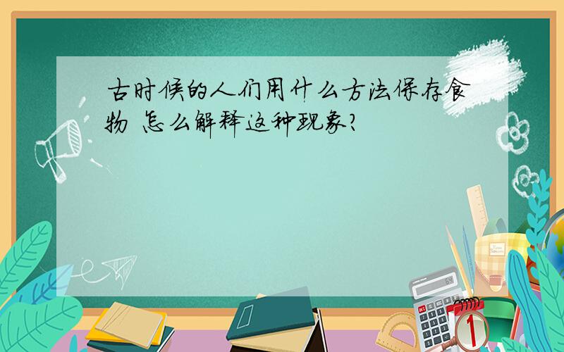 古时候的人们用什么方法保存食物 怎么解释这种现象?