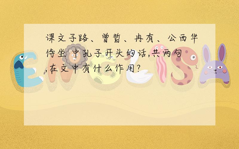 课文子路、曾皙、冉有、公西华侍坐 中孔子开头的话,共两句,在文中有什么作用?