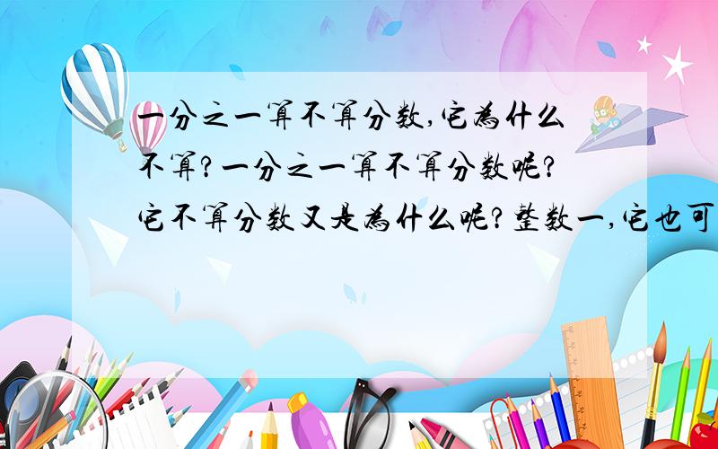 一分之一算不算分数,它为什么不算?一分之一算不算分数呢?它不算分数又是为什么呢?整数一,它也可以变成一分之一啊