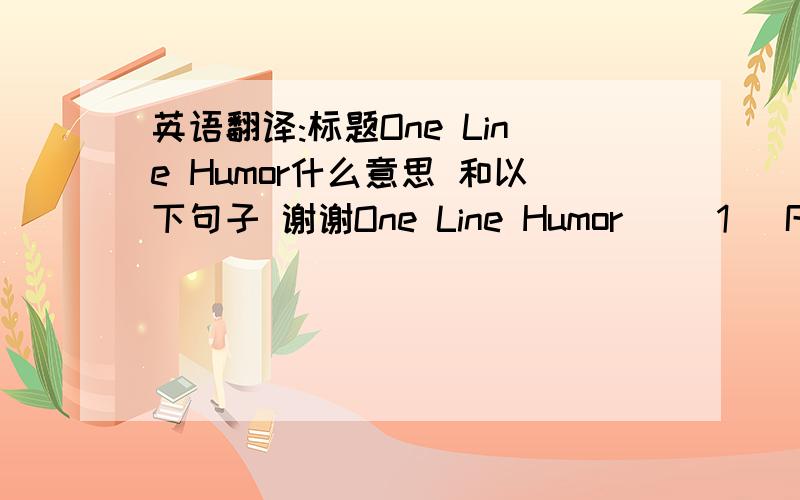 英语翻译:标题One Line Humor什么意思 和以下句子 谢谢One Line Humor   [1] Regular naps prevent old age, especially if you take them while driving.     [3] Marriage is a relationship in which one person is always right and the other is