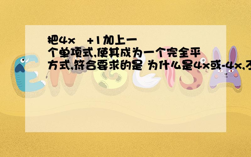 把4x²+1加上一个单项式,使其成为一个完全平方式,符合要求的是 为什么是4x或-4x,不是1/4x或-1/4x