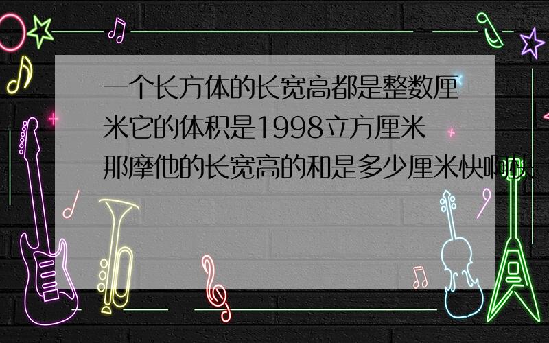 一个长方体的长宽高都是整数厘米它的体积是1998立方厘米那摩他的长宽高的和是多少厘米快啊快